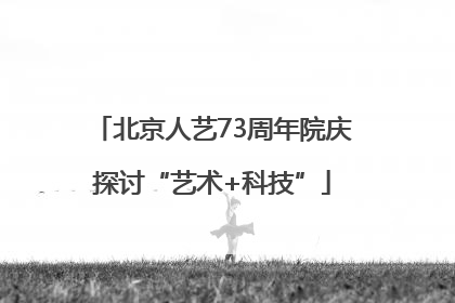 北京人艺73周年院庆探讨“艺术+科技”