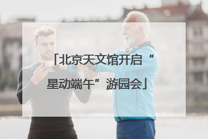 北京天文馆开启“星动端午”游园会