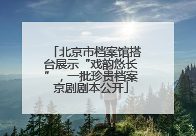 北京市档案馆搭台展示“戏韵悠长”，一批珍贵档案京剧剧本公开