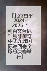 北京昌平2024-2025“利百文台尼”独牙传奇中式九球国际巡回赛全球总决赛举行