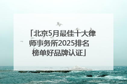 北京5月最佳十大律师事务所2025排名榜单好品牌认证
