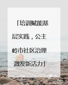 培训赋能基层实践，公主岭市社区治理激发新活力