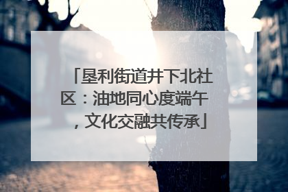 垦利街道井下北社区：油地同心度端午，文化交融共传承