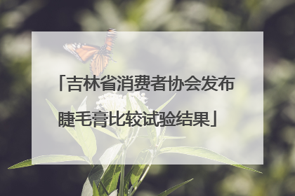 吉林省消费者协会发布睫毛膏比较试验结果
