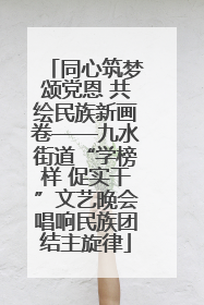 同心筑梦颂党恩 共绘民族新画卷——九水街道“学榜样 促实干”文艺晚会唱响民族团结主旋律