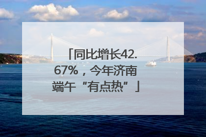 同比增长42.67%，今年济南端午“有点热”