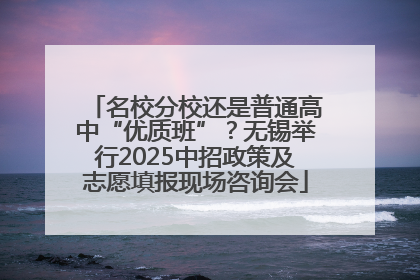 名校分校还是普通高中“优质班”？无锡举行2025中招政策及志愿填报现场咨询会