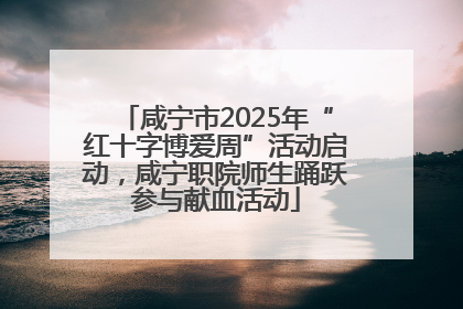 咸宁市2025年“红十字博爱周”活动启动，咸宁职院师生踊跃参与献血活动