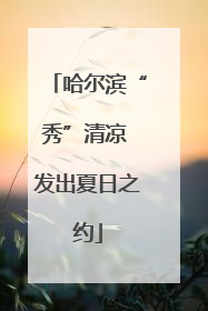 哈尔滨“秀”清凉 发出夏日之约