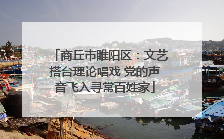 商丘市睢阳区：文艺搭台理论唱戏 党的声音飞入寻常百姓家