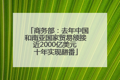 商务部：去年中国和南亚国家贸易额接近2000亿美元 十年实现翻番