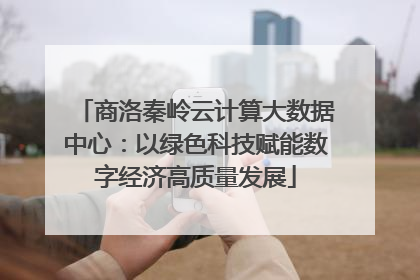 商洛秦岭云计算大数据中心：以绿色科技赋能数字经济高质量发展