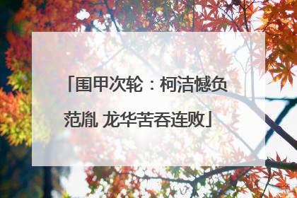 围甲次轮：柯洁憾负范胤 龙华苦吞连败