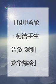 围甲首轮：柯洁手生告负 深圳龙华爆冷