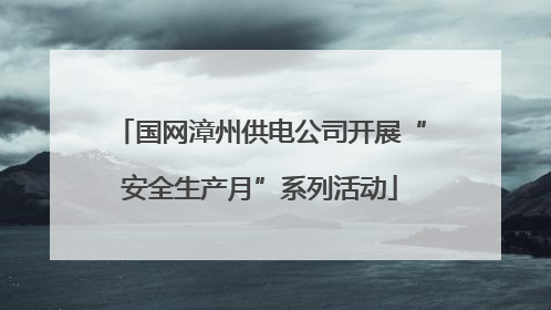国网漳州供电公司开展“安全生产月”系列活动