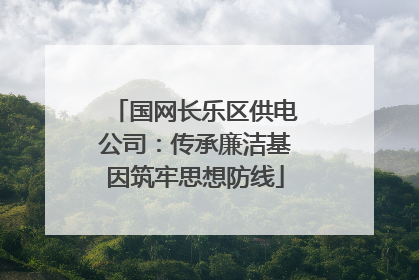 国网长乐区供电公司：传承廉洁基因筑牢思想防线