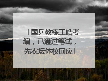 国乒教练王皓考编，已通过笔试，先农坛体校回应