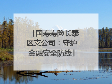 国寿寿险长泰区支公司：守护金融安全防线