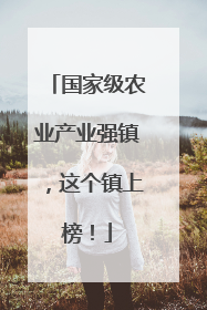 国家级农业产业强镇，这个镇上榜！
