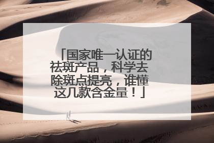 国家唯一认证的祛斑产品，科学去除斑点提亮，谁懂这几款含金量！
