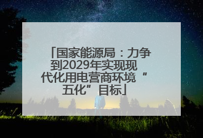 国家能源局：力争到2029年实现现代化用电营商环境“五化”目标