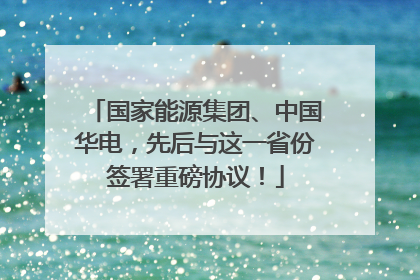 国家能源集团、中国华电，先后与这一省份签署重磅协议！