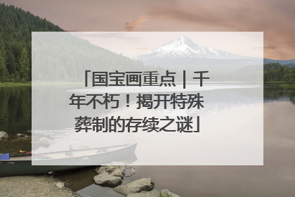 国宝画重点｜千年不朽！揭开特殊葬制的存续之谜