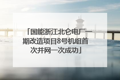 国能浙江北仑电厂一期改造项目8号机组首次并网一次成功