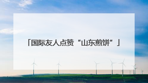国际友人点赞“山东煎饼”