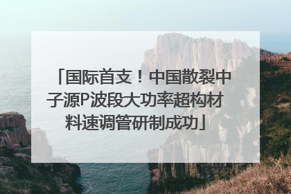 国际首支！中国散裂中子源P波段大功率超构材料速调管研制成功