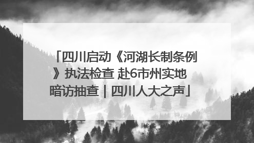 四川启动《河湖长制条例》执法检查 赴6市州实地暗访抽查｜四川人大之声
