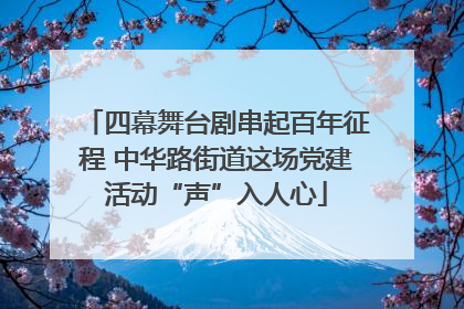 四幕舞台剧串起百年征程 中华路街道这场党建活动“声”入人心