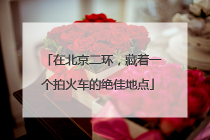 在北京二环，藏着一个拍火车的绝佳地点
