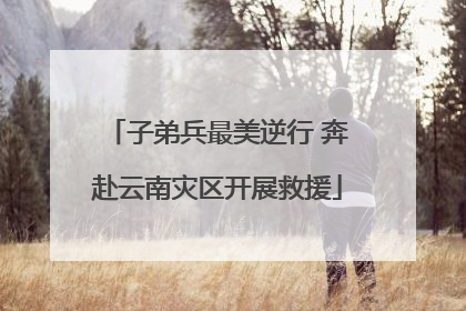 子弟兵最美逆行 奔赴云南灾区开展救援