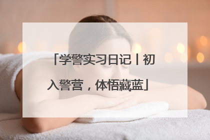 学警实习日记丨初入警营，体悟藏蓝