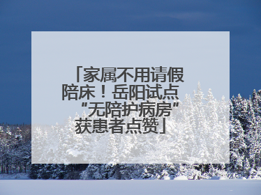 家属不用请假陪床！岳阳试点“无陪护病房”获患者点赞