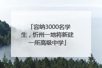 容纳3000名学生，忻州一地将新建一所高级中学