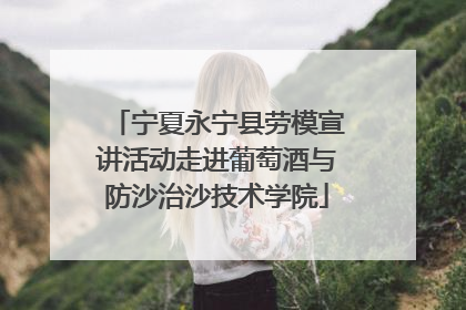 宁夏永宁县劳模宣讲活动走进葡萄酒与防沙治沙技术学院