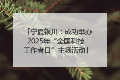 宁夏银川：成功举办2025年“全国科技工作者日”主场活动