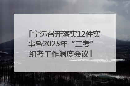 宁远召开落实12件实事暨2025年“三考”组考工作调度会议