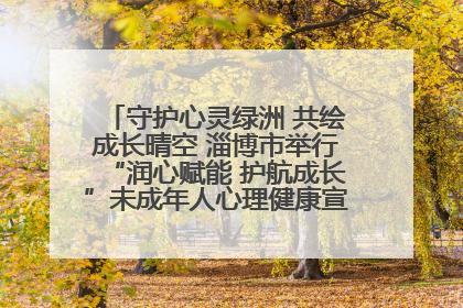 守护心灵绿洲 共绘成长晴空 淄博市举行“润心赋能 护航成长”未成年人心理健康宣传教育主题活动