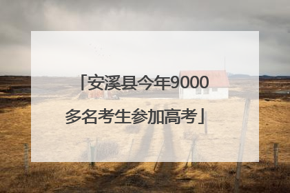 安溪县今年9000多名考生参加高考