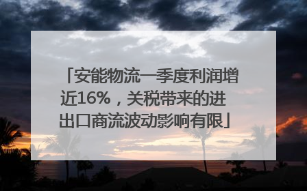 安能物流一季度利润增近16%，关税带来的进出口商流波动影响有限