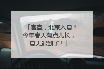 官宣，北京入夏！今年春天有点儿长，夏天迟到了！