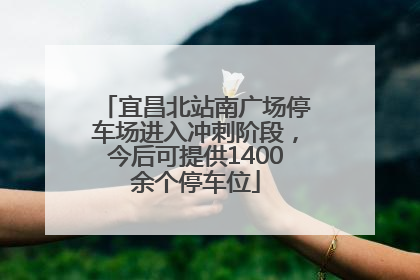 宜昌北站南广场停车场进入冲刺阶段，今后可提供1400余个停车位