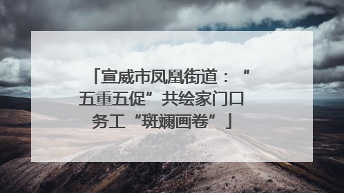 宣威市凤凰街道：“五重五促”共绘家门口务工“斑斓画卷”