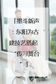 墨斗新声：东阳为古建技艺搭起“传习舞台”