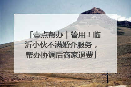 壹点帮办｜管用！临沂小伙不满婚介服务，帮办协调后商家退费