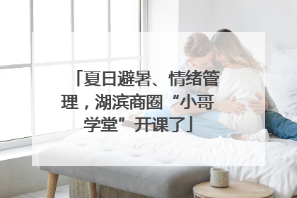 夏日避暑、情绪管理，湖滨商圈“小哥学堂”开课了