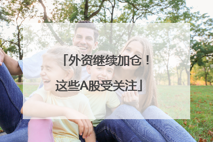 外资继续加仓！这些A股受关注